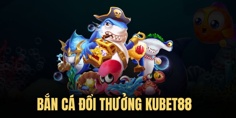 Bắn cá Kubet88 - Không gian giải trí lý tưởng