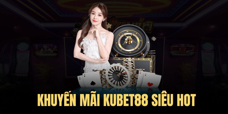 Ưu đãi siêu hời cho thành viên tại Kubet88 